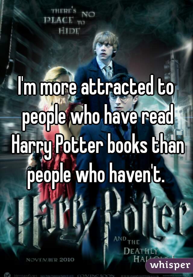 I'm more attracted to people who have read Harry Potter books than people who haven't. 