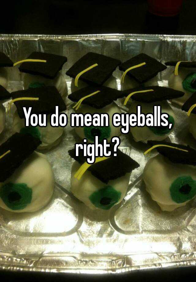 you-do-mean-eyeballs-right