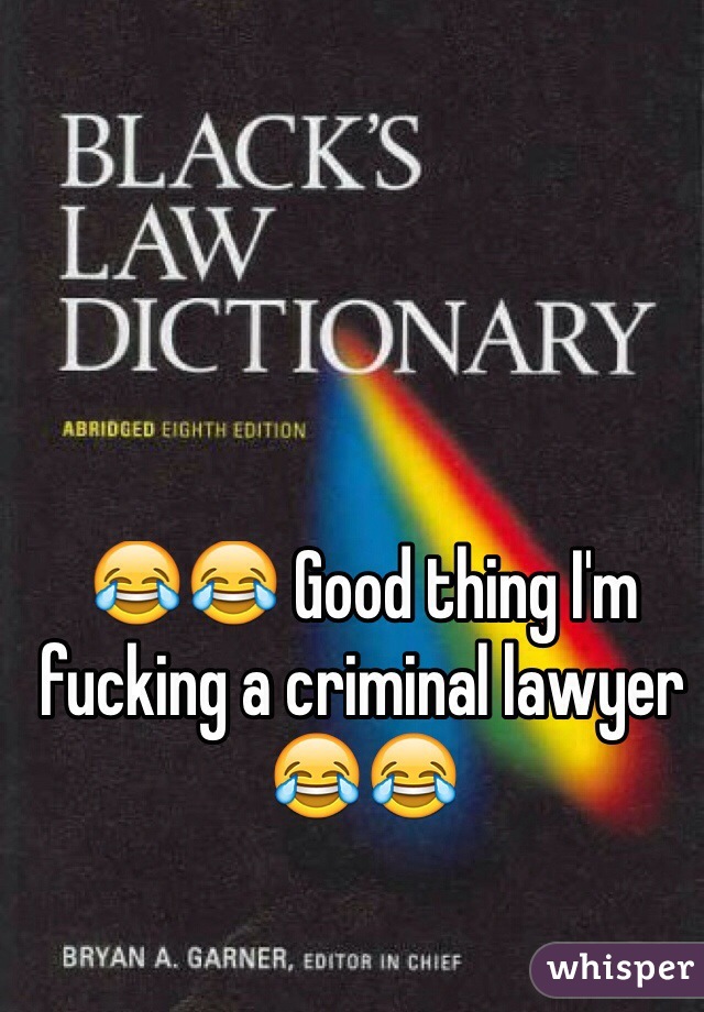 😂😂 Good thing I'm fucking a criminal lawyer 😂😂