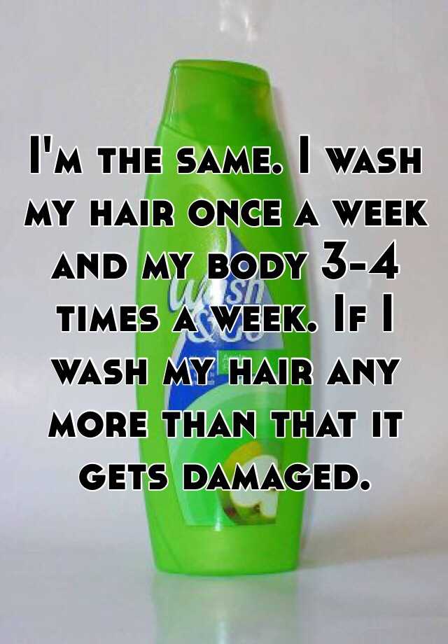 i-m-the-same-i-wash-my-hair-once-a-week-and-my-body-3-4-times-a-week