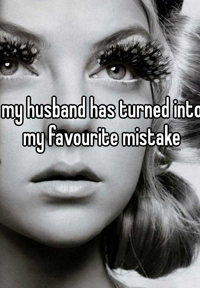 My Husband Has Turned Into My Favourite Mistake 
