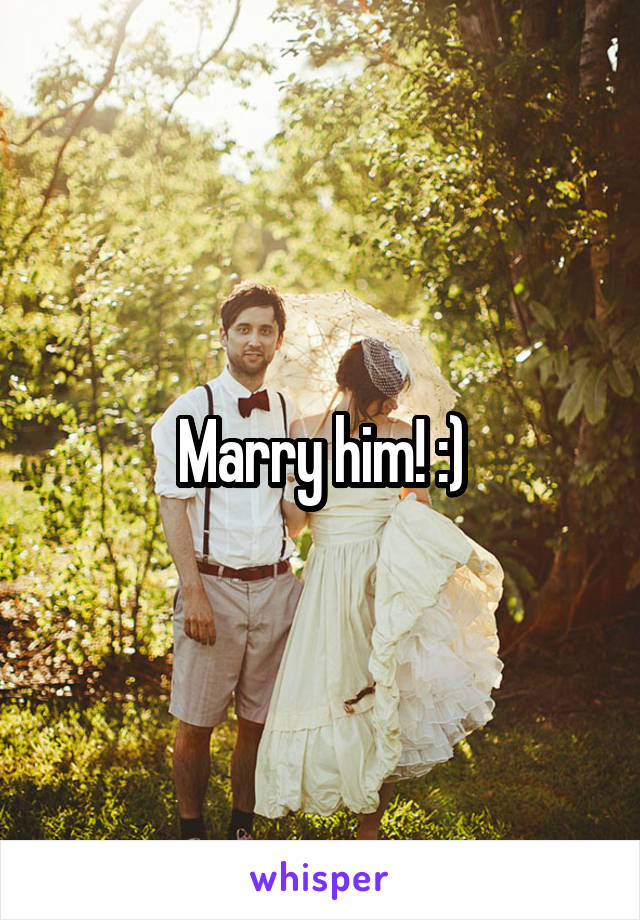 Marry him! :)
