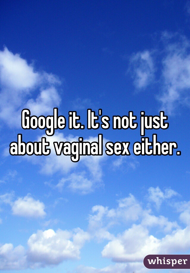 Google it. It's not just about vaginal sex either. 