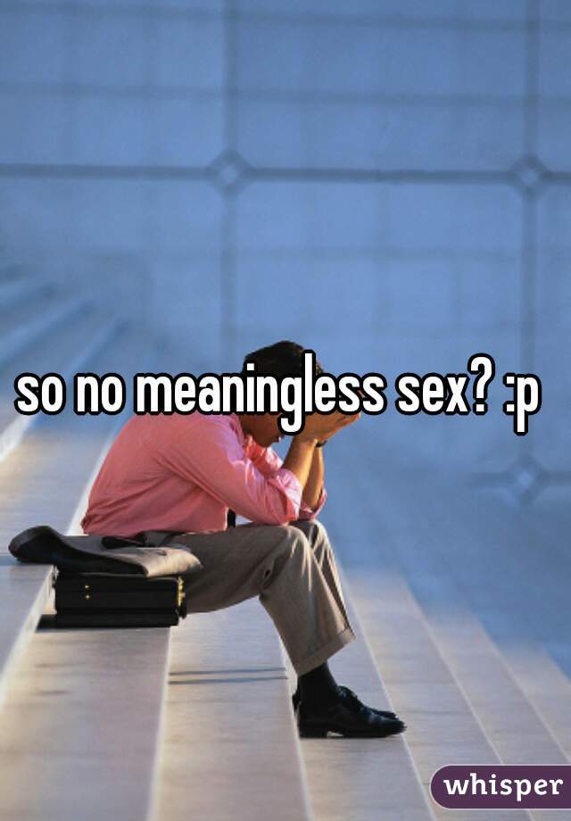 so no meaningless sex? :p 