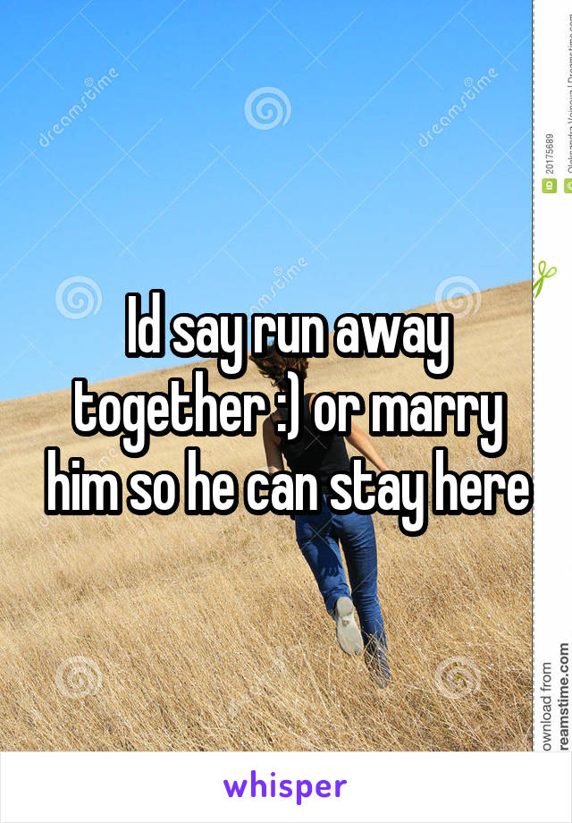 Id say run away together :) or marry him so he can stay here