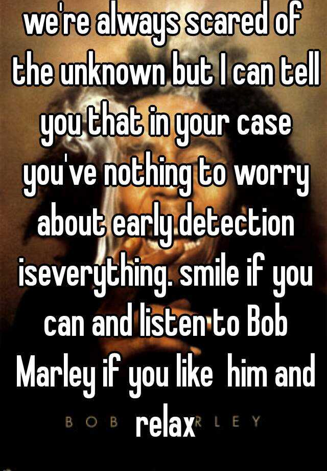 we-re-always-scared-of-the-unknown-but-i-can-tell-you-that-in-your-case