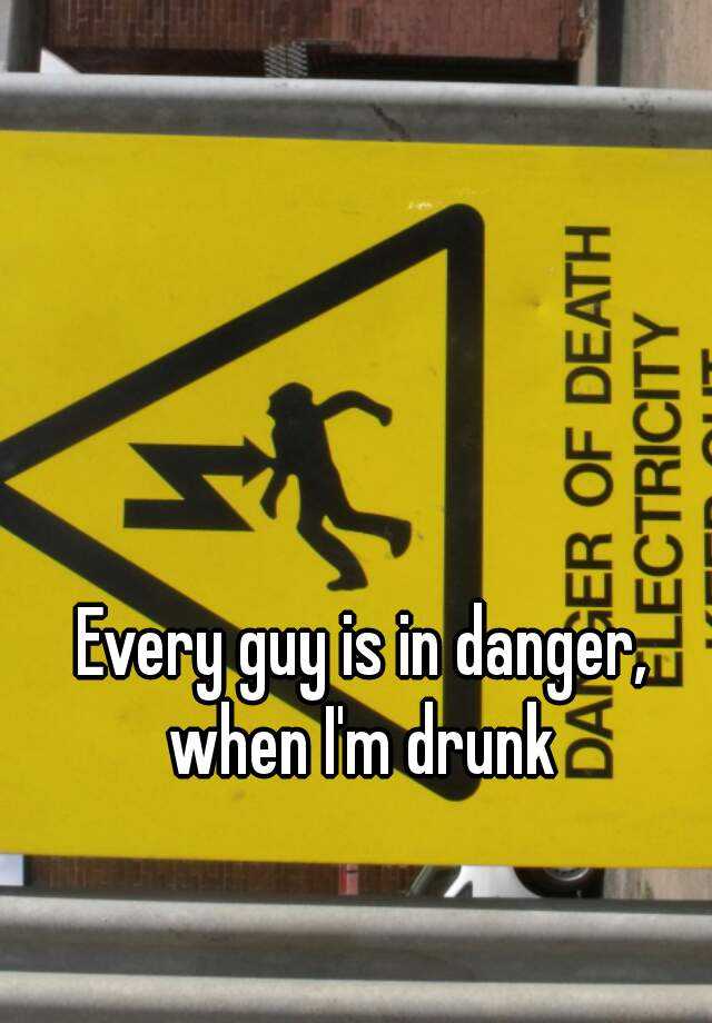 every-guy-is-in-danger-when-i-m-drunk