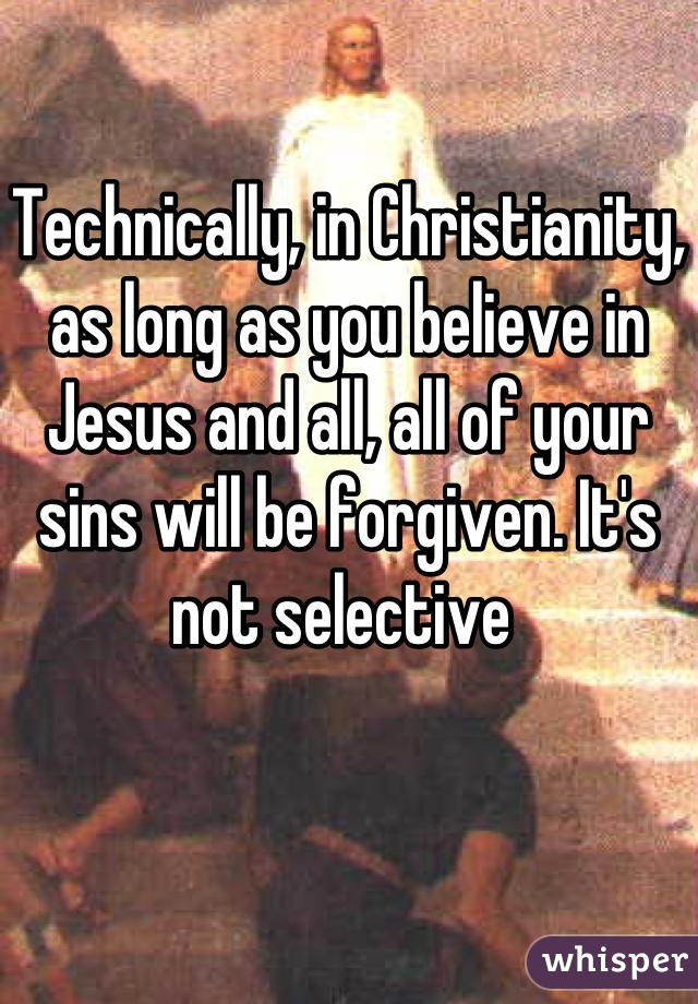 Technically, in Christianity, as long as you believe in Jesus and all, all of your sins will be forgiven. It's not selective 