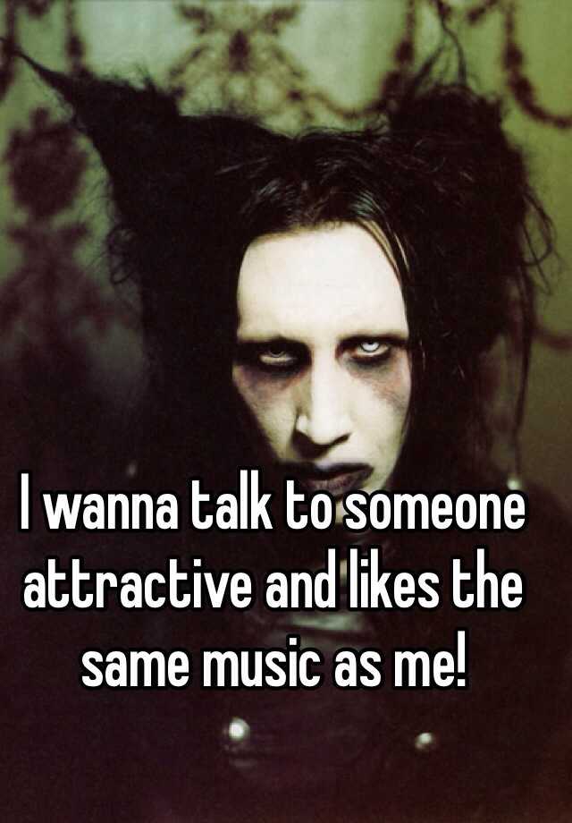 i-wanna-talk-to-someone-attractive-and-likes-the-same-music-as-me