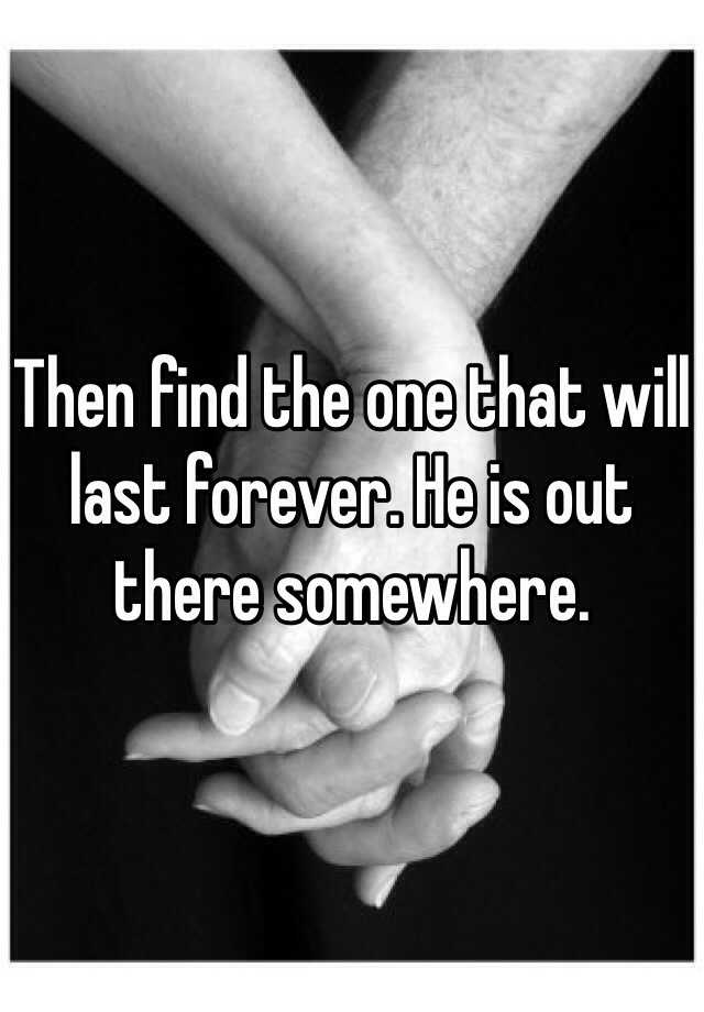 then-find-the-one-that-will-last-forever-he-is-out-there-somewhere