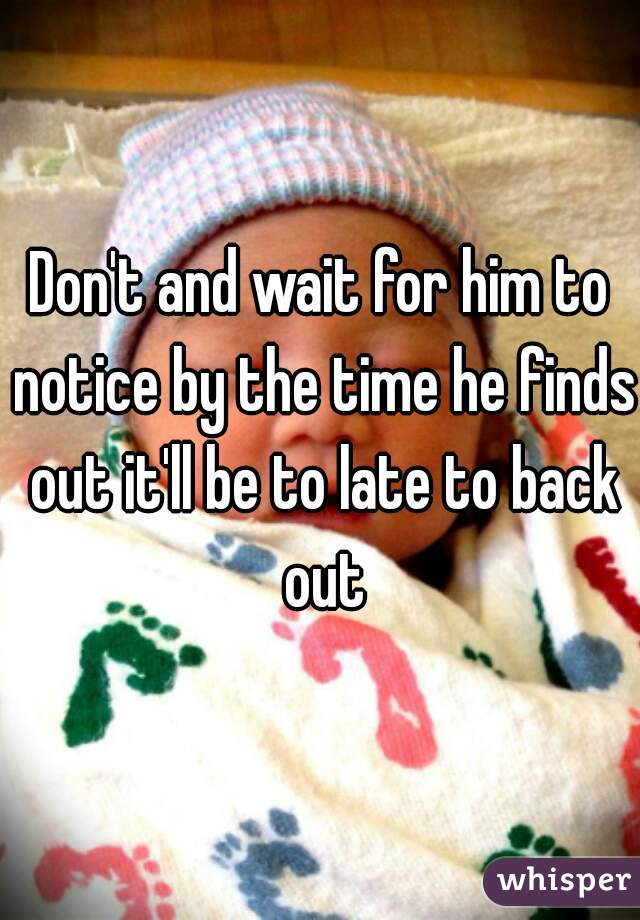 Don't and wait for him to notice by the time he finds out it'll be to late to back out