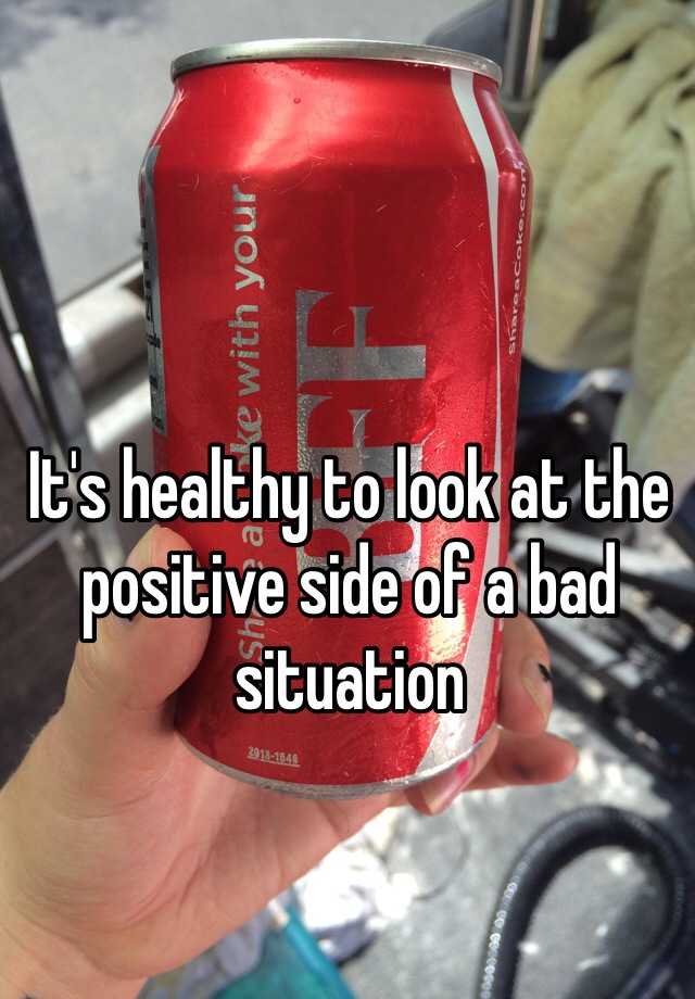 it-s-healthy-to-look-at-the-positive-side-of-a-bad-situation