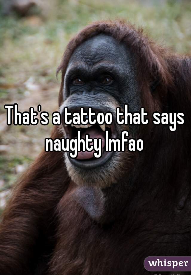 That's a tattoo that says naughty lmfao 