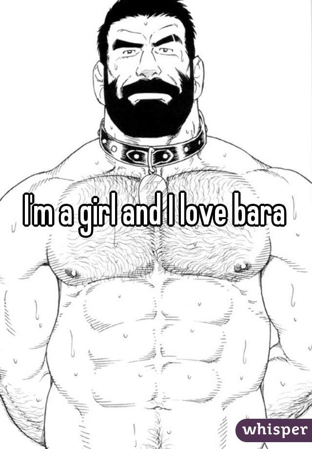 I'm a girl and I love bara