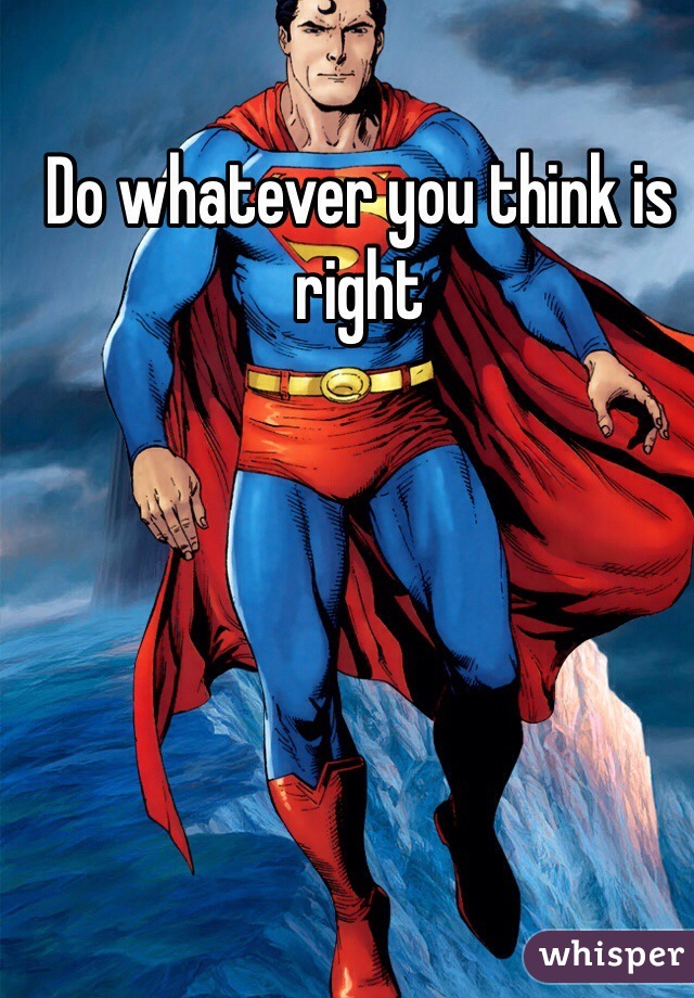 Do whatever you think is right