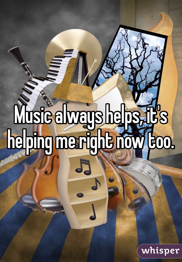 Music always helps, it's helping me right now too. 
