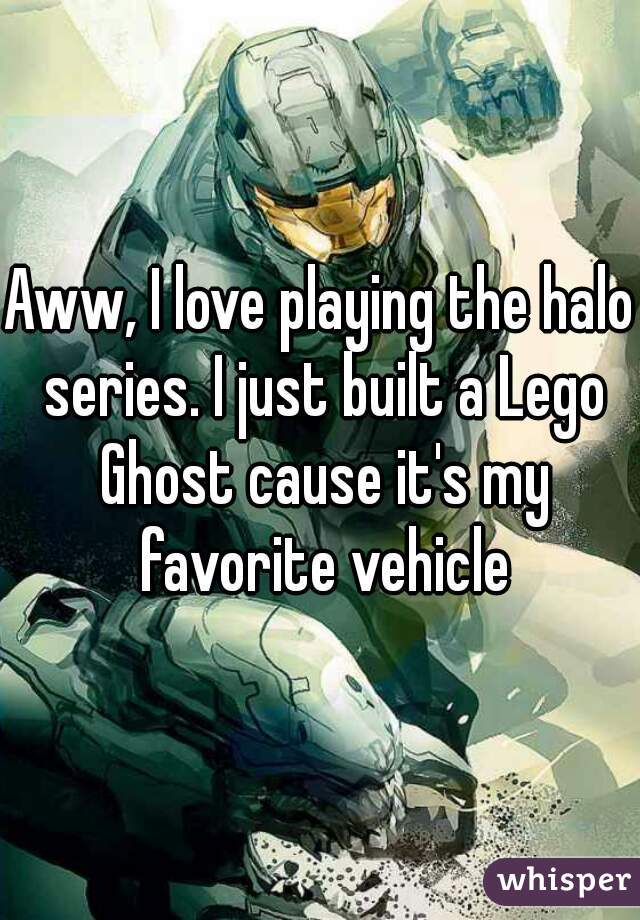 Aww, I love playing the halo series. I just built a Lego Ghost cause it's my favorite vehicle