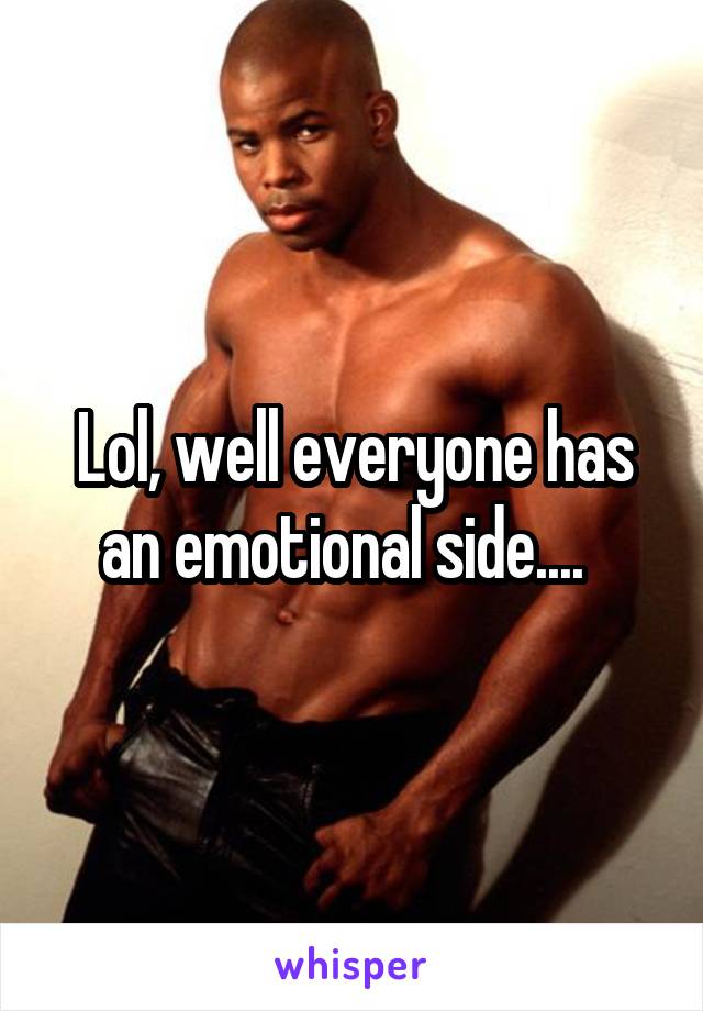 Lol, well everyone has an emotional side....  