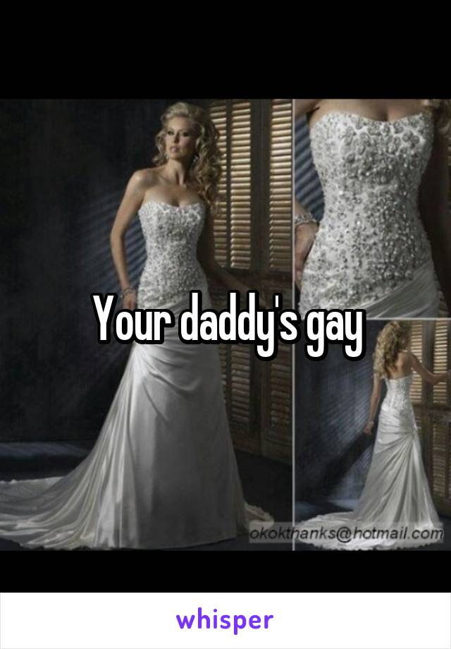Your daddy's gay
