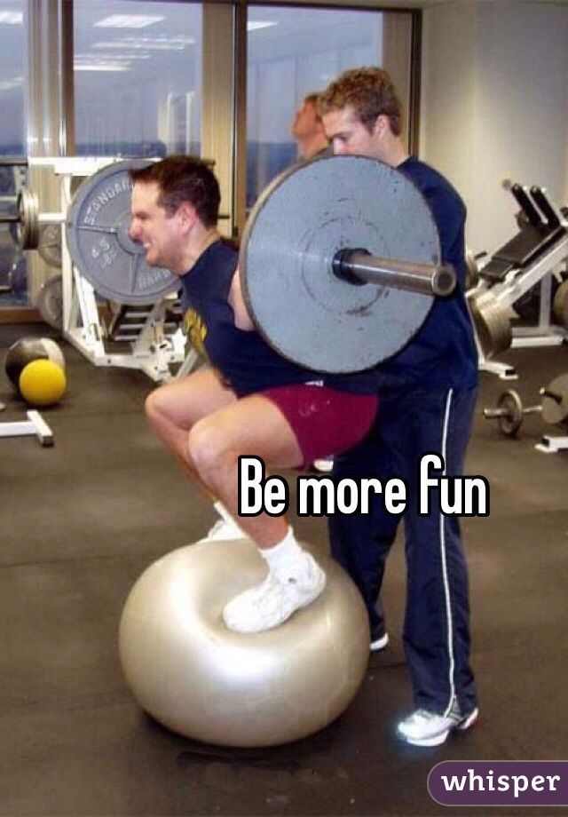 Be more fun