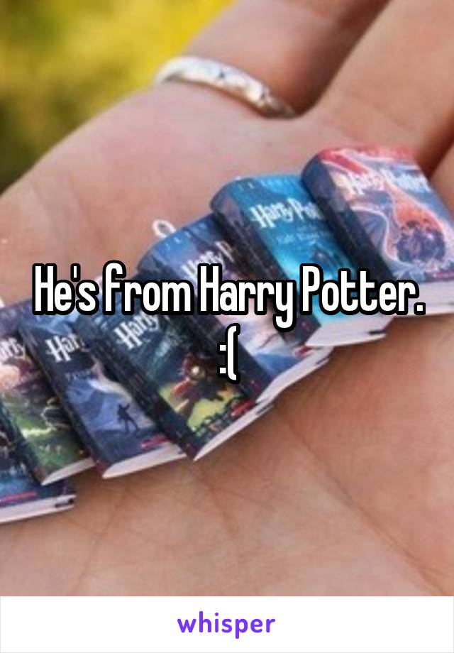 He's from Harry Potter. :(