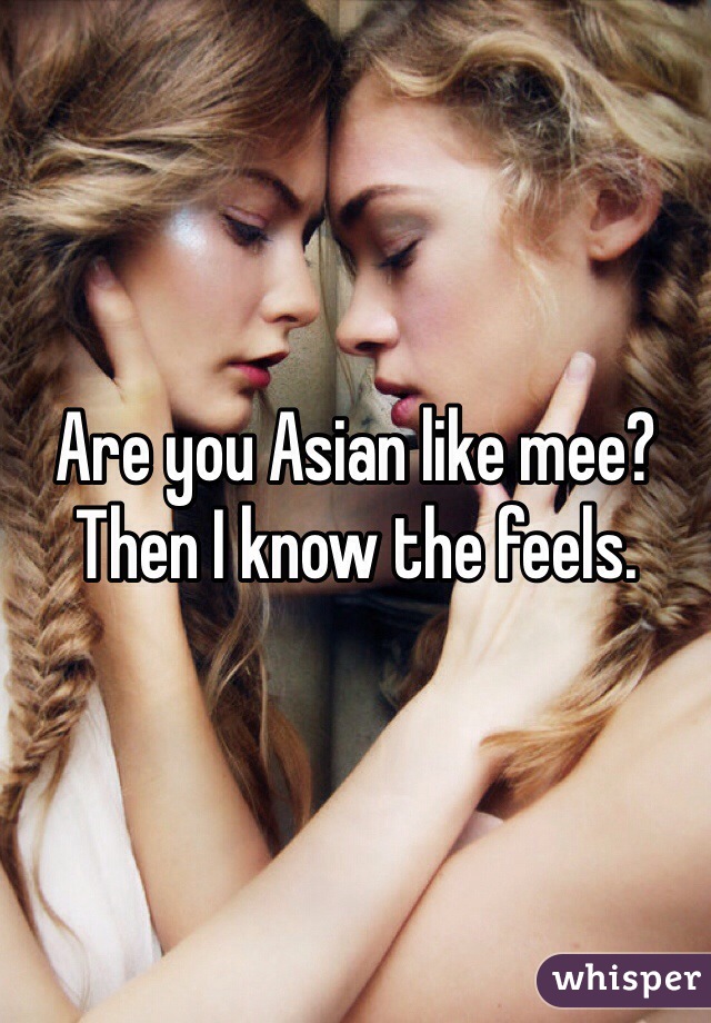 Are you Asian like mee? Then I know the feels.