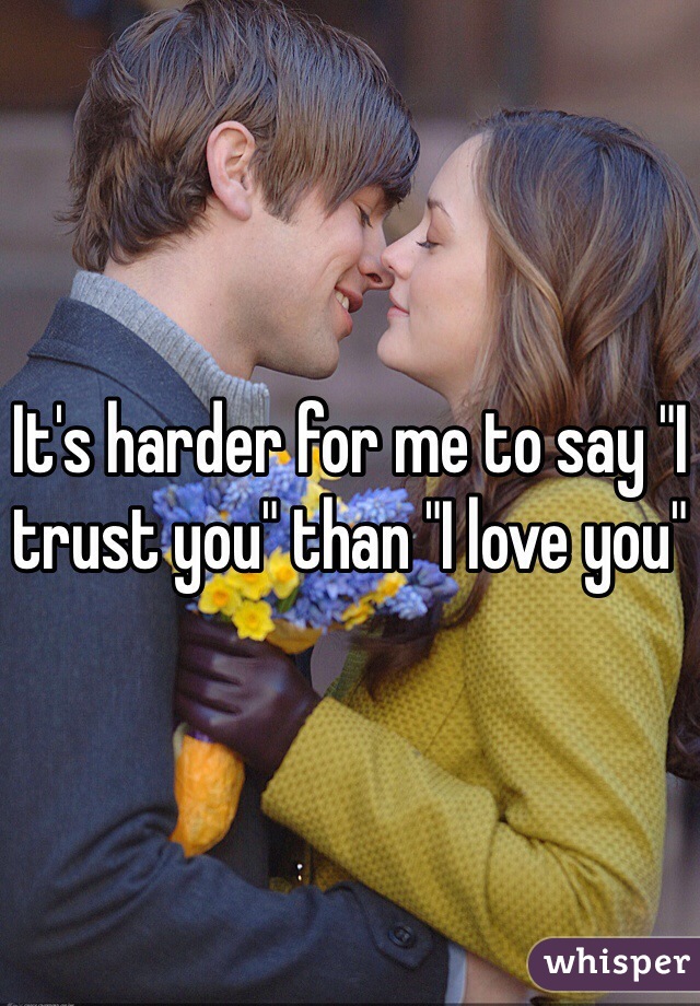 It's harder for me to say "I trust you" than "I love you"