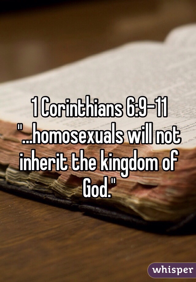 1 Corinthians 6:9-11 "...homosexuals will not inherit the kingdom of God."