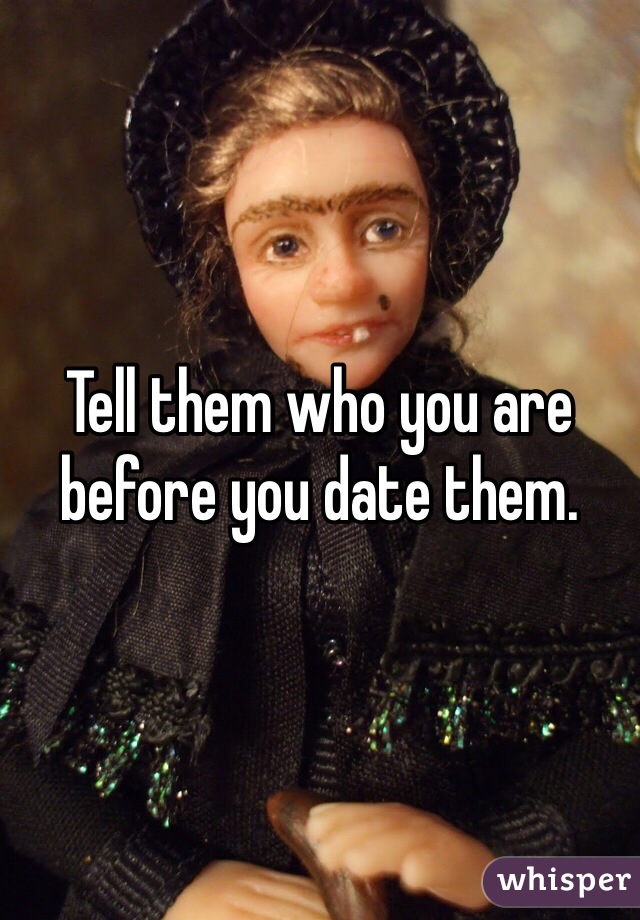 Tell them who you are before you date them.  