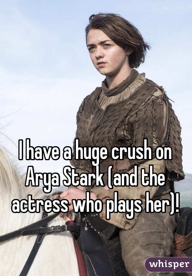 I have a huge crush on Arya Stark (and the actress who plays her)!