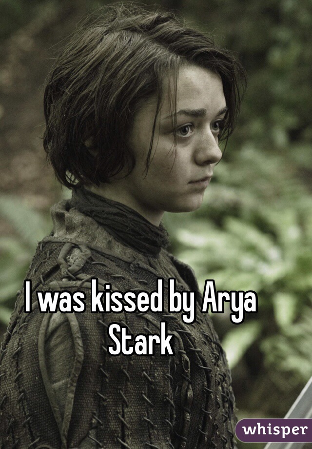 I was kissed by Arya Stark