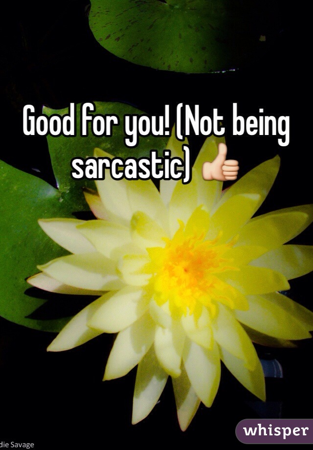 Good for you! (Not being sarcastic) 👍