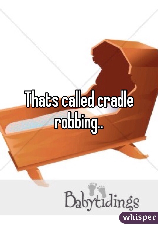 Thats called cradle robbing..