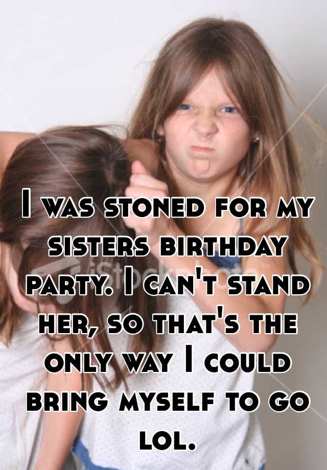 i-was-stoned-for-my-sisters-birthday-party-i-can-t-stand-her-so-that