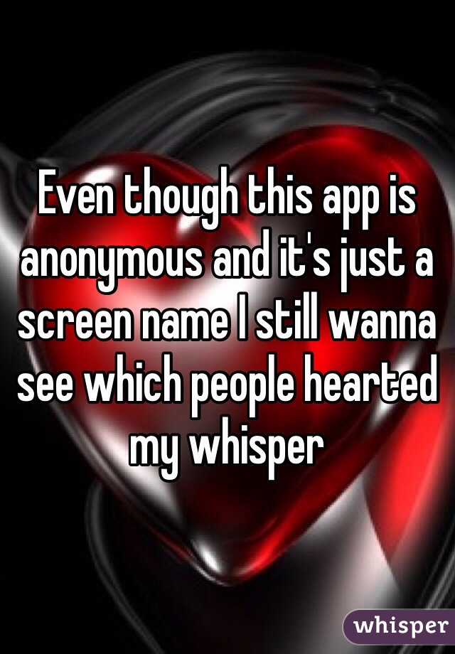 Even though this app is anonymous and it's just a screen name I still wanna see which people hearted my whisper