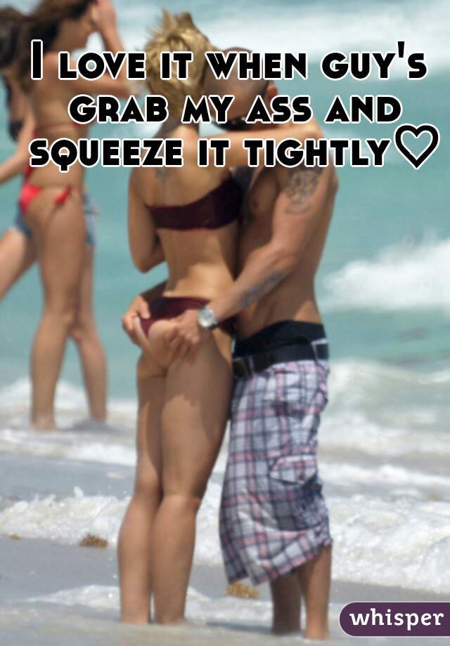 I love it when guy's grab my ass and squeeze it tightly♡