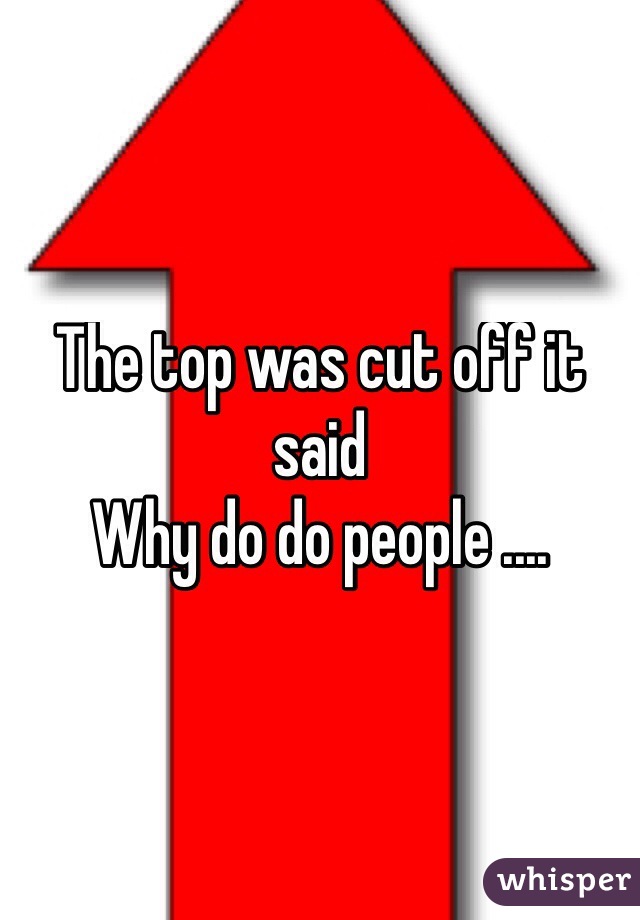 The top was cut off it said
Why do do people ....
