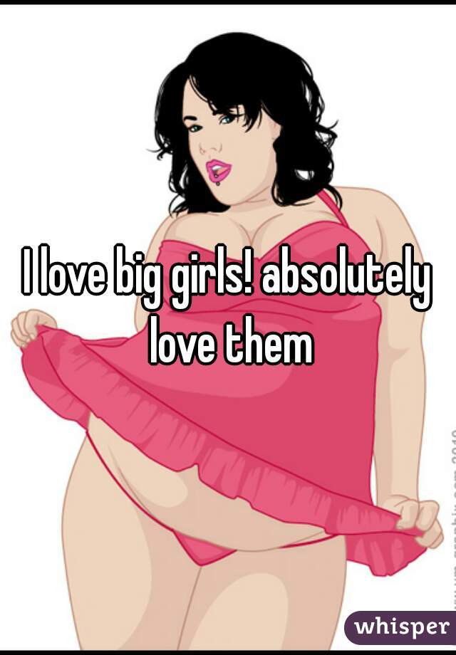 I love big girls! absolutely love them