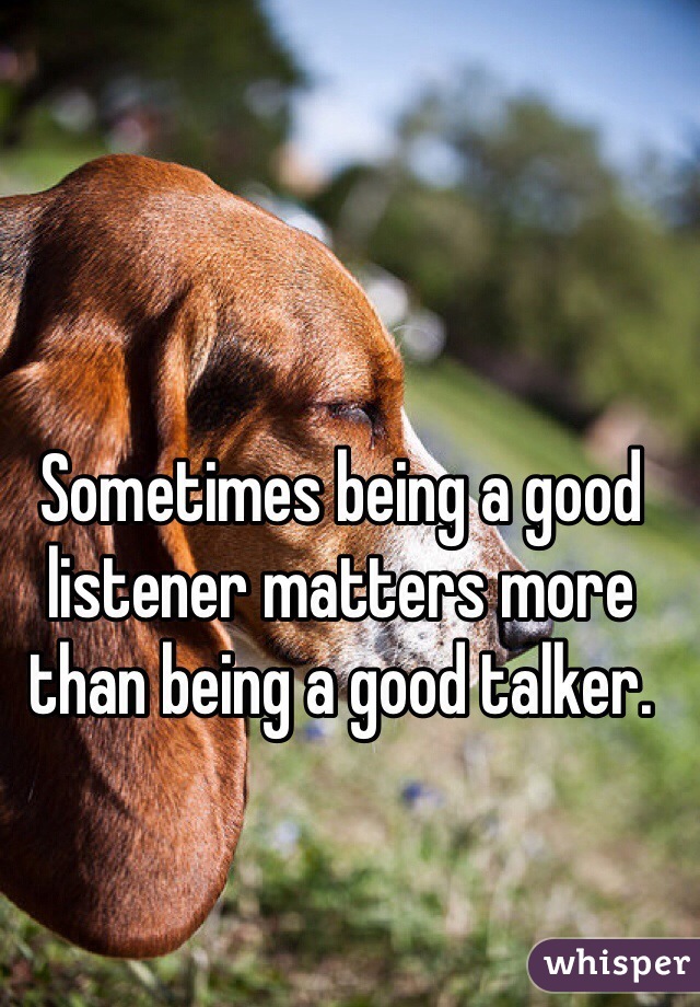 Sometimes being a good listener matters more than being a good talker.