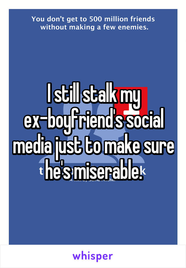 I still stalk my ex-boyfriend's social media just to make sure he's miserable.