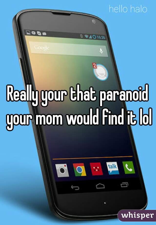 Really your that paranoid your mom would find it lol