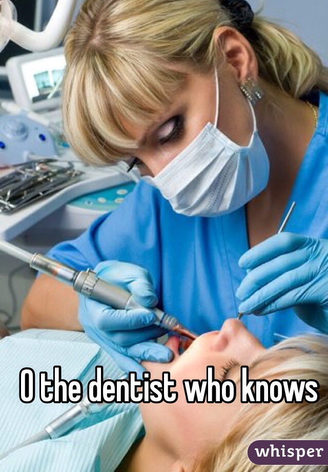 O the dentist who knows 