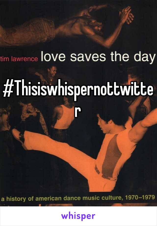 #Thisiswhispernottwitter