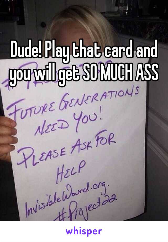 Dude! Play that card and you will get SO MUCH ASS