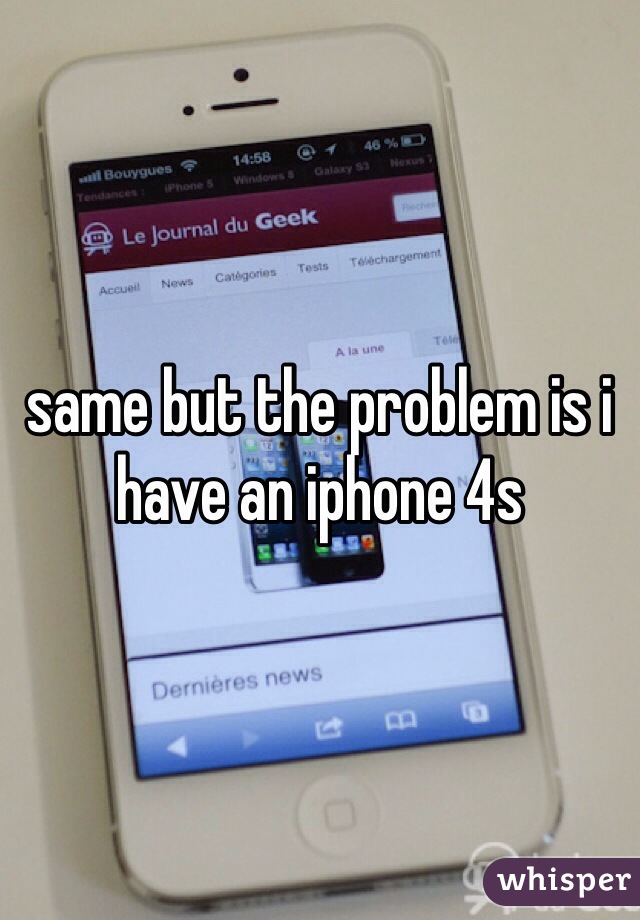same but the problem is i have an iphone 4s 