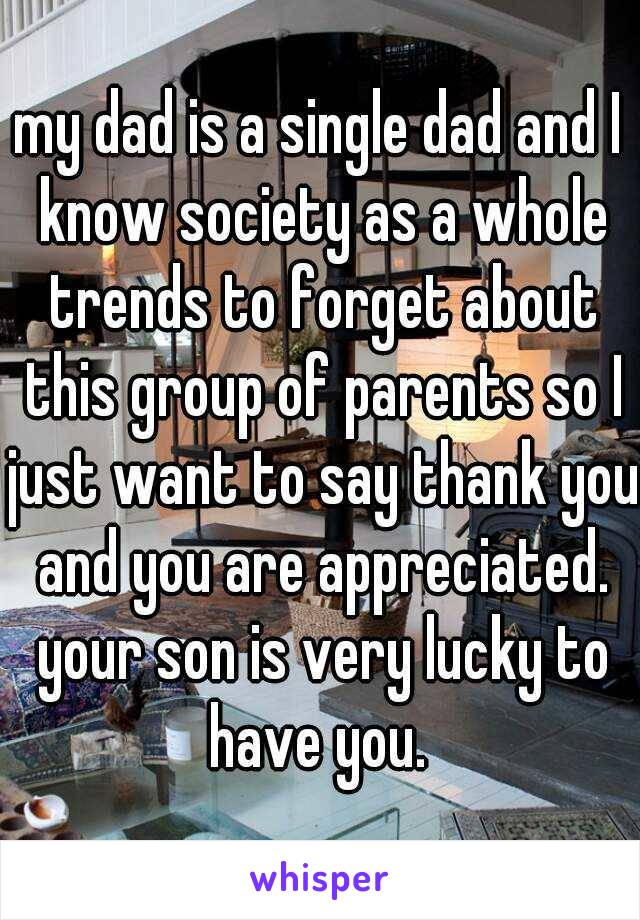 my dad is a single dad and I know society as a whole trends to forget about this group of parents so I just want to say thank you and you are appreciated. your son is very lucky to have you. 