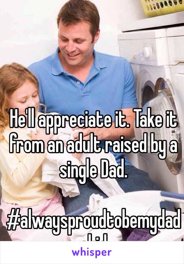 He'll appreciate it. Take it from an adult raised by a single Dad. 

#alwaysproudtobemydadskid