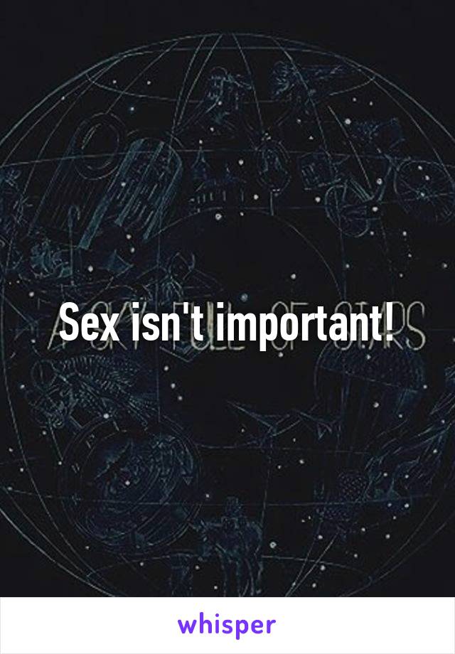 Sex isn't important!