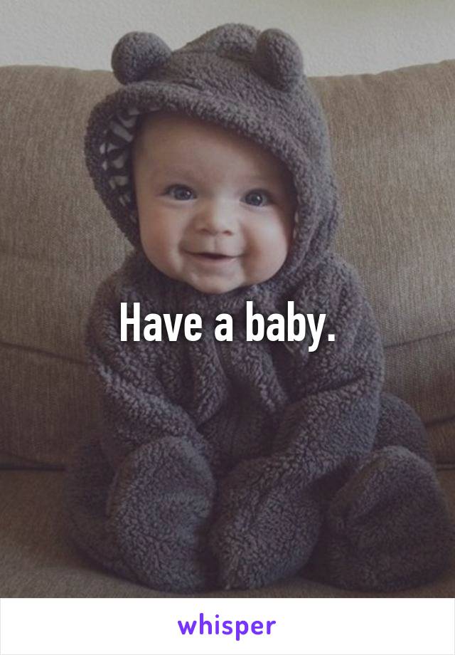 Have a baby.