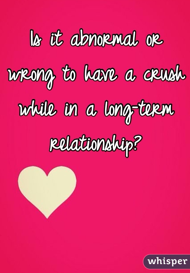 Is it abnormal or wrong to have a crush while in a long-term relationship? 
